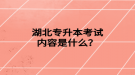 湖北專升本考試內(nèi)容是什么？