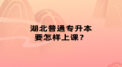 湖北普通專升本要怎樣上課？