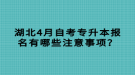 湖北4月自考專升本報(bào)名有哪些注意事項(xiàng)？