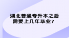 湖北普通專升本之后需要上幾年畢業(yè)？