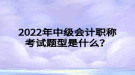 2022年中級會(huì)計(jì)職稱考試題型是什么？