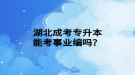 湖北成考專升本能考事業(yè)編嗎？