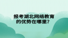 報考湖北網(wǎng)絡(luò)教育的優(yōu)勢在哪里？