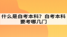 什么是自考本科？自考本科要考哪幾門