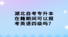 湖北自考專升本在籍期間可以報(bào)考英語四級嗎？