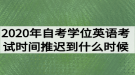 2020年湖北自考學(xué)位英語考試時間推遲到什么時候