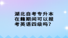 湖北自考專升本在籍期間可以報(bào)考英語(yǔ)四級(jí)嗎？
