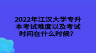 2022年江漢大學(xué)專升本考試難度以及考試時(shí)間在什么時(shí)候？