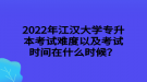 2022年江漢大學(xué)專(zhuān)升本考試難度以及考試時(shí)間在什么時(shí)候？