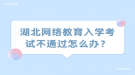 湖北網(wǎng)絡教育入學考試不通過怎么辦？