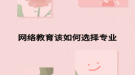 網(wǎng)絡教育該如何選擇專業(yè)