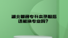 湖北普通專升本錄取后還能換專業(yè)嗎？