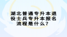 湖北普通專升本退役士兵專升本報名流程是什么？