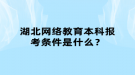 湖北網(wǎng)絡(luò)教育本科報考條件是什么？