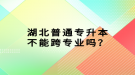 湖北普通專升本不能跨專業(yè)嗎？