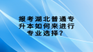 報考湖北普通專升本如何來進行專業(yè)選擇？