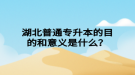 湖北普通專升本的目的和意義是什么？