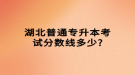 湖北普通專升本考試分數線多少?