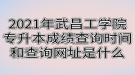 2021年武昌工學(xué)院專升本成績查詢時間和查詢網(wǎng)址是什么