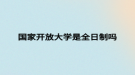 國(guó)家開(kāi)放大學(xué)是全日制嗎