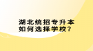 湖北統(tǒng)招專升本如何選擇學校？