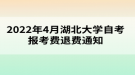 2022年4月湖北大學(xué)自考報(bào)考費(fèi)退費(fèi)通知