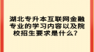 湖北專升本互聯(lián)網(wǎng)金融專業(yè)的學(xué)習(xí)內(nèi)容以及院校招生要求是什么？