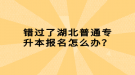 錯(cuò)過了湖北普通專升本報(bào)名怎么辦？