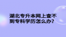 湖北專升本網(wǎng)上查不到?？茖W歷怎么辦？