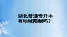 湖北普通專升本有地域限制嗎？