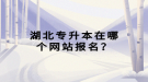 湖北專升本在哪個網(wǎng)站報名？