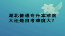 湖北普通專升本難度大還是自考難度大？