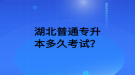 湖北普通專升本多久考試？