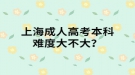 上海成人高考本科難度大不大？