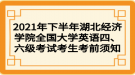 2021年下半年湖北經(jīng)濟(jì)學(xué)院全國大學(xué)英語四、六級考試考生考前須知
