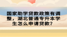 國家助學(xué)貸款政策有調(diào)整，湖北普通專升本學(xué)生怎么申請貸款？