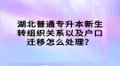 湖北普通專升本新生轉(zhuǎn)組織關(guān)系以及戶口遷移怎么處理？