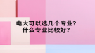 電大可以選幾個(gè)專業(yè)？什么專業(yè)比較好？