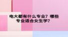 電大都有什么專業(yè)？哪些專業(yè)適合女生學(xué)？