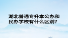 湖北普通專升本公辦和民辦學(xué)校有什么區(qū)別？