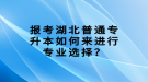 報考湖北普通專升本如何來進行專業(yè)選擇？