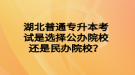 湖北普通專升本考試是選擇公辦院校還是民辦院校？