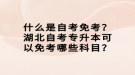 什么是自考免考？湖北自考專升本可以免考哪些科目？