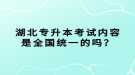 湖北專升本考試內(nèi)容是全國統(tǒng)一的嗎？