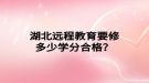 湖北遠(yuǎn)程教育要修多少學(xué)分合格？