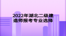 2022年湖北二級(jí)建造師報(bào)考專業(yè)選擇