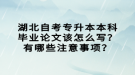 湖北自考專升本本科畢業(yè)論文該怎么寫？有哪些注意事項(xiàng)？