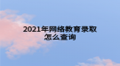2021年網絡教育錄取怎么查詢