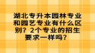 湖北專升本園林專業(yè)和園藝專業(yè)有什么區(qū)別？2個專業(yè)的招生要求一樣嗎？