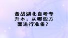 備戰(zhàn)湖北自考專升本，從哪些方面進(jìn)行準(zhǔn)備？